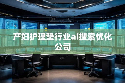 產(chǎn)婦護(hù)理墊行業(yè)ai搜索優(yōu)化公司