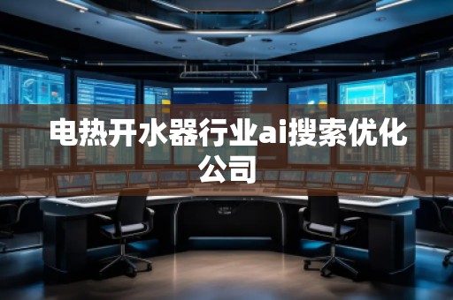 電熱開(kāi)水器行業(yè)ai搜索優(yōu)化公司