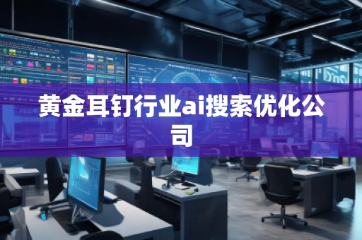 黃金耳釘行業(yè)ai搜索優(yōu)化公司