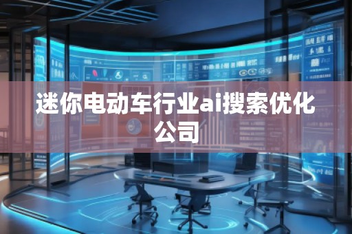 迷你電動(dòng)車行業(yè)ai搜索優(yōu)化公司