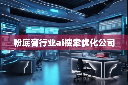 粉底膏行業(yè)ai搜索優(yōu)化公司 粉底膏行業(yè)ai搜索優(yōu)化公司