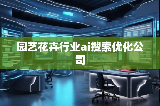 園藝花卉行業(yè)ai搜索優(yōu)化公司