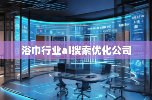浴巾行業(yè)ai搜索優(yōu)化公司