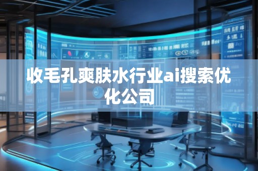 收毛孔爽膚水行業(yè)ai搜索優(yōu)化公司
