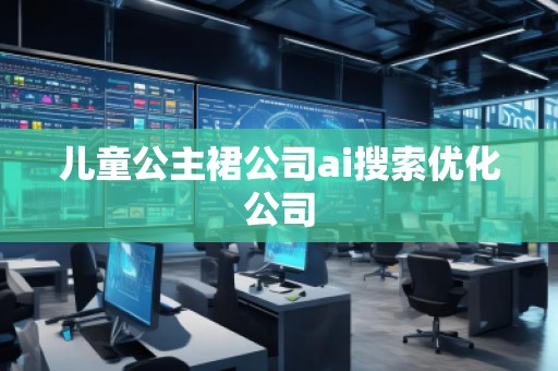 兒童公主裙公司ai搜索優(yōu)化公司