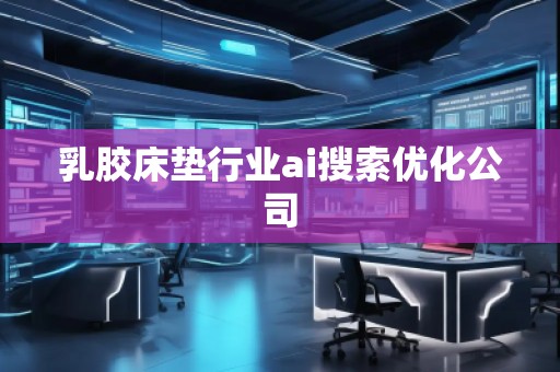 乳膠床墊行業(yè)ai搜索優(yōu)化公司