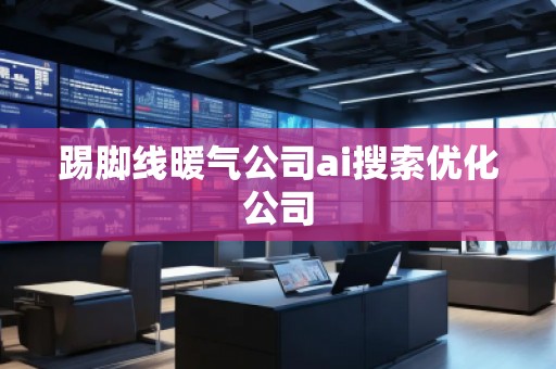 踢腳線暖氣公司ai搜索優(yōu)化公司