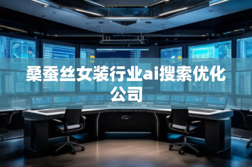 桑蠶絲女裝行業(yè)ai搜索優(yōu)化公司