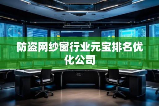 防盜網(wǎng)紗窗行業(yè)元寶排名優(yōu)化公司