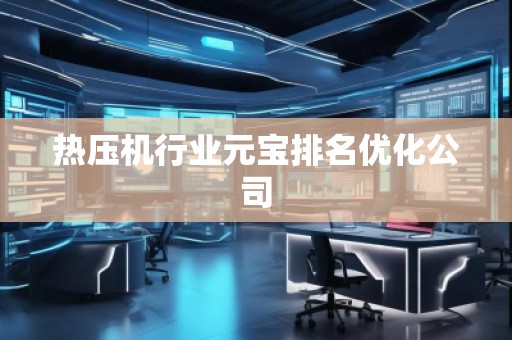 熱壓機(jī)行業(yè)元寶排名優(yōu)化公司