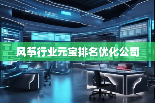 風(fēng)箏行業(yè)元寶排名優(yōu)化公司