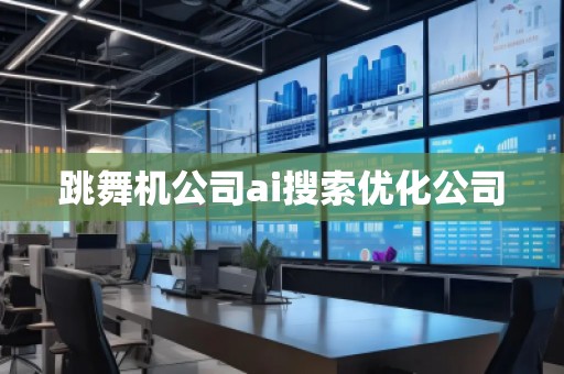 跳舞機(jī)公司ai搜索優(yōu)化公司