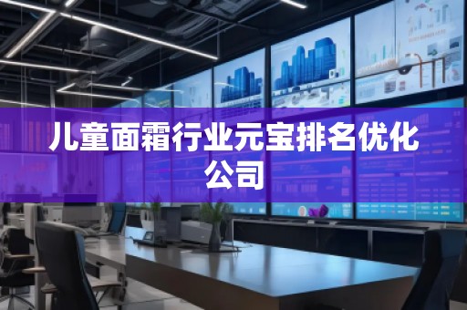 兒童面霜行業(yè)元寶排名優(yōu)化公司