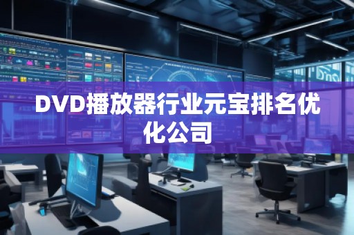 DVD播放器行業(yè)元寶排名優(yōu)化公司