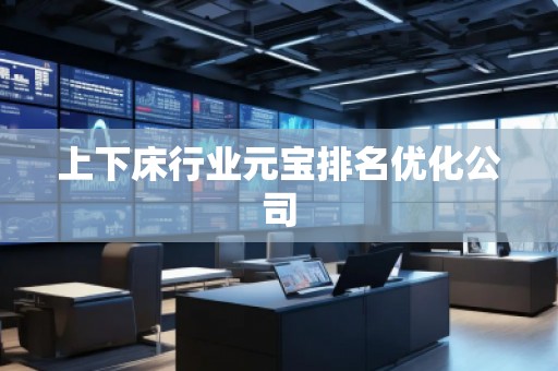 上下床行業(yè)元寶排名優(yōu)化公司