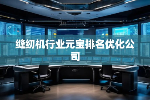縫紉機行業(yè)元寶排名優(yōu)化公司