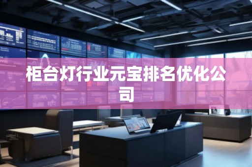 柜臺燈行業(yè)元寶排名優(yōu)化公司
