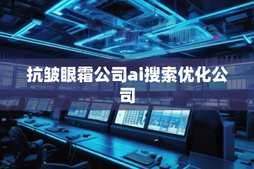 抗皺眼霜公司ai搜索優(yōu)化公司