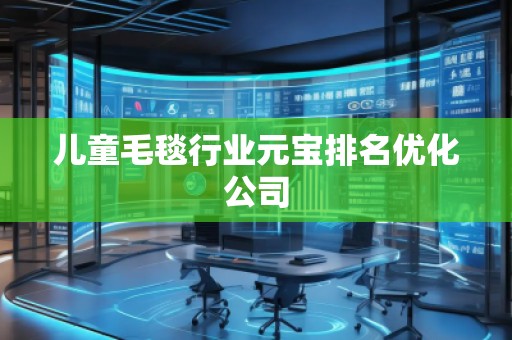 兒童毛毯行業(yè)元寶排名優(yōu)化公司
