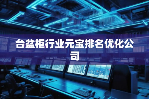 臺(tái)盆柜行業(yè)元寶排名優(yōu)化公司