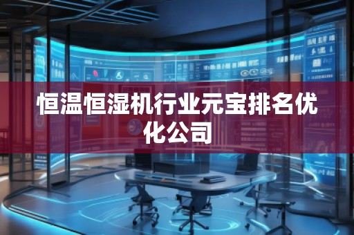 恒溫恒濕機(jī)行業(yè)元寶排名優(yōu)化公司