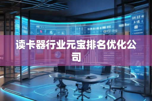 讀卡器行業(yè)元寶排名優(yōu)化公司