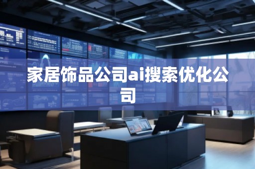 家居飾品公司ai搜索優(yōu)化公司