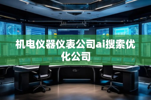 機電儀器儀表公司ai搜索優(yōu)化公司