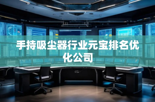 手持吸塵器行業(yè)元寶排名優(yōu)化公司