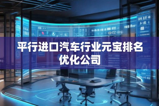 平行進(jìn)口汽車行業(yè)元寶排名優(yōu)化公司