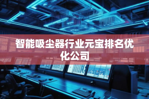 智能吸塵器行業(yè)元寶排名優(yōu)化公司