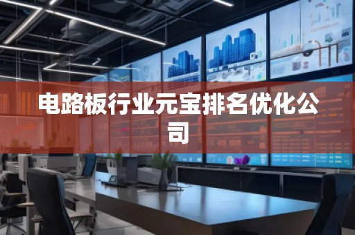 電路板行業(yè)元寶排名優(yōu)化公司