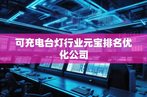 可充電臺燈行業(yè)元寶排名優(yōu)化公司