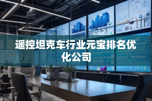 遙控坦克車行業(yè)元寶排名優(yōu)化公司