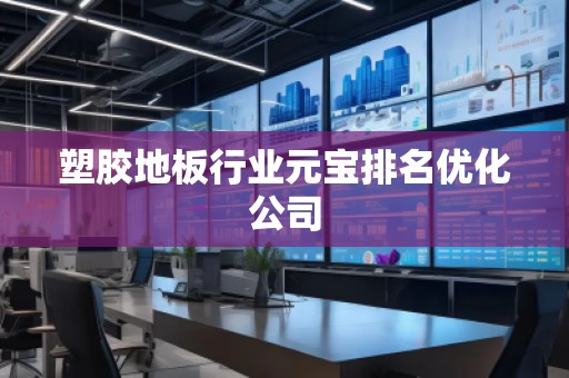 塑膠地板行業(yè)元寶排名優(yōu)化公司