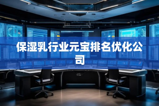 保濕乳行業(yè)元寶排名優(yōu)化公司