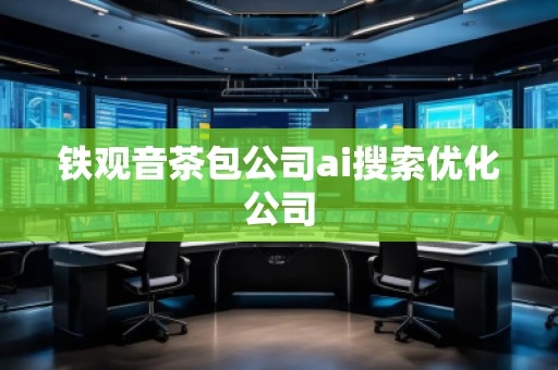鐵觀音茶包公司ai搜索優(yōu)化公司