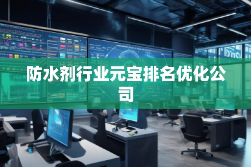 防水劑行業(yè)元寶排名優(yōu)化公司