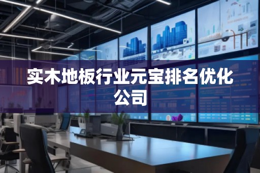 實(shí)木地板行業(yè)元寶排名優(yōu)化公司