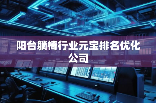 陽臺躺椅行業(yè)元寶排名優(yōu)化公司