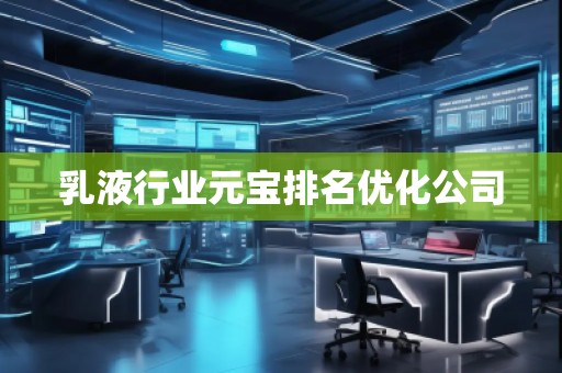 乳液行業(yè)元寶排名優(yōu)化公司