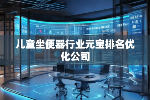 兒童坐便器行業(yè)元寶排名優(yōu)化公司