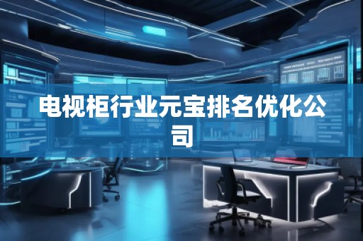 電視柜行業(yè)元寶排名優(yōu)化公司