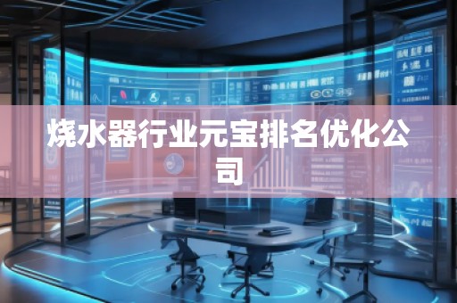 燒水器行業(yè)元寶排名優(yōu)化公司