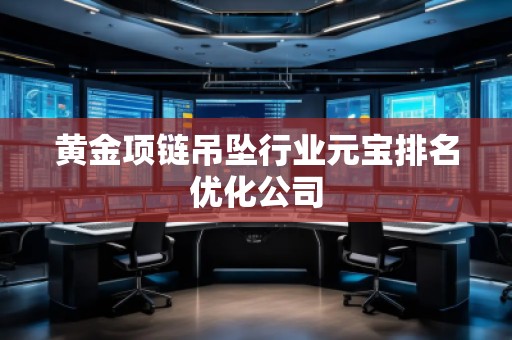 黃金項鏈吊墜行業(yè)元寶排名優(yōu)化公司