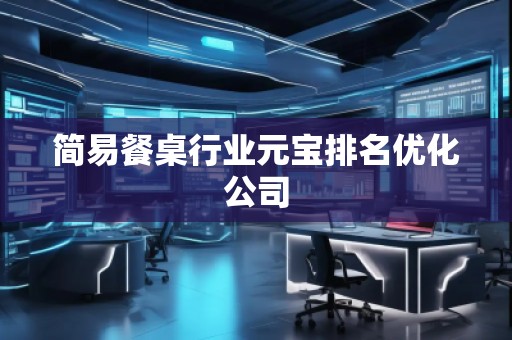 簡易餐桌行業(yè)元寶排名優(yōu)化公司