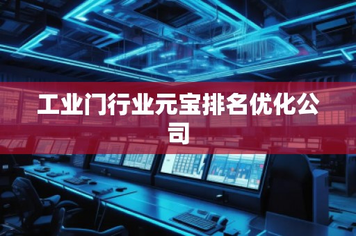 工業(yè)門行業(yè)元寶排名優(yōu)化公司