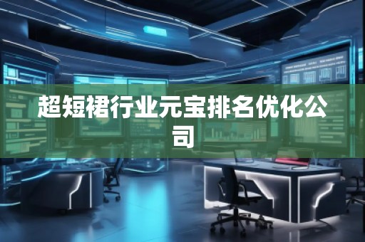 超短裙行業(yè)元寶排名優(yōu)化公司