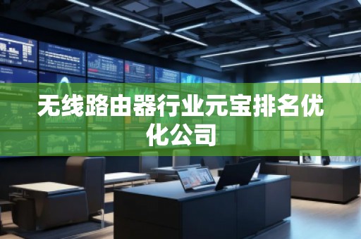 無線路由器行業(yè)元寶排名優(yōu)化公司