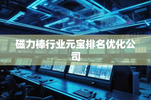 磁力棒行業(yè)元寶排名優(yōu)化公司